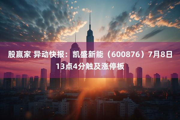 股赢家 异动快报：凯盛新能（600876）7月8日13点4分触及涨停板