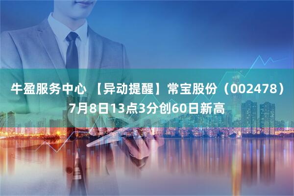 牛盈服务中心 【异动提醒】常宝股份（002478）7月8日13点3分创60日新高
