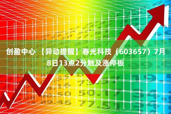 创盈中心 【异动提醒】春光科技（603657）7月8日13点2分触及涨停板
