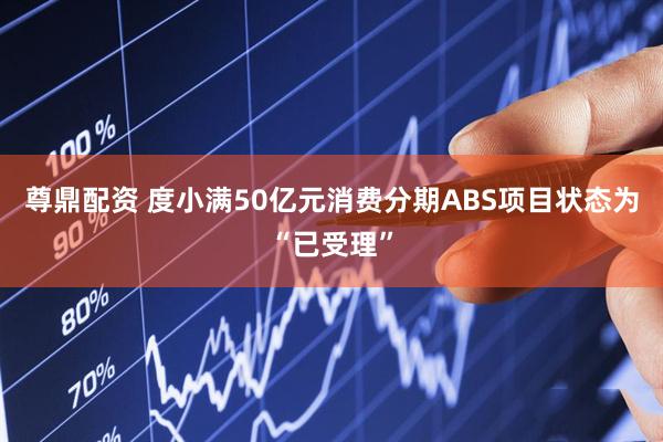 尊鼎配资 度小满50亿元消费分期ABS项目状态为“已受理”