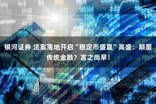 银河证券 法案落地开启“稳定币盛夏”高盛：颠覆传统金融？言之尚早！