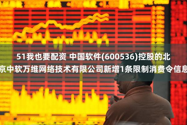 51我也要配资 中国软件(600536)控股的北京中软万维网络技术有限公司新增1条限制消费令信息