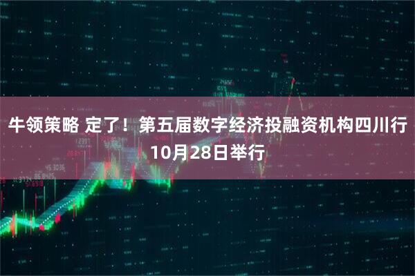 牛领策略 定了！第五届数字经济投融资机构四川行10月28日举行