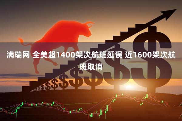 满瑞网 全美超1400架次航班延误 近1600架次航班取消