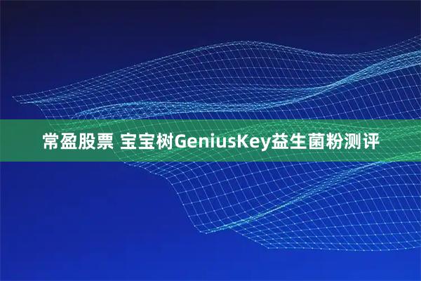 常盈股票 宝宝树GeniusKey益生菌粉测评