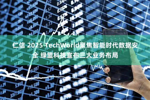 仁信 2025 TechWorld聚焦智能时代数据安全 绿盟科技宣布三大业务布局