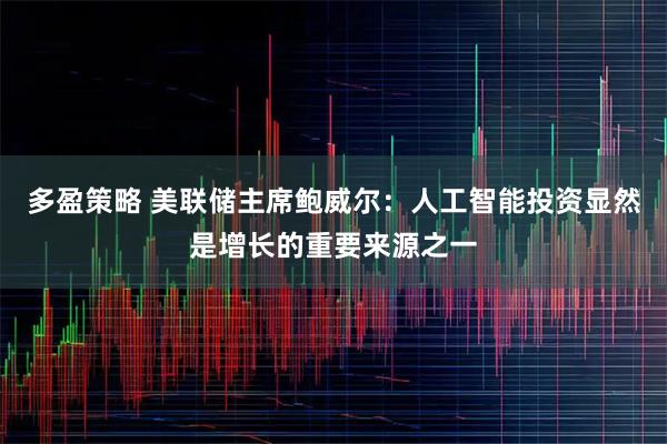 多盈策略 美联储主席鲍威尔：人工智能投资显然是增长的重要来源之一