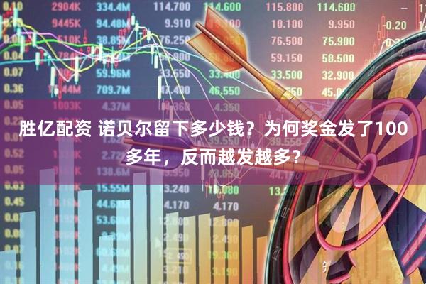 胜亿配资 诺贝尔留下多少钱？为何奖金发了100多年，反而越发越多？