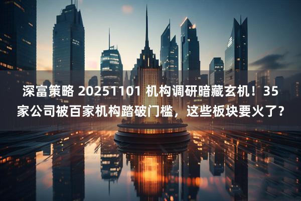 深富策略 20251101 机构调研暗藏玄机！35家公司被百家机构踏破门槛，这些板块要火了？