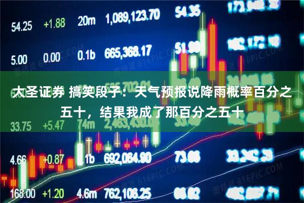 大圣证券 搞笑段子：天气预报说降雨概率百分之五十，结果我成了那百分之五十