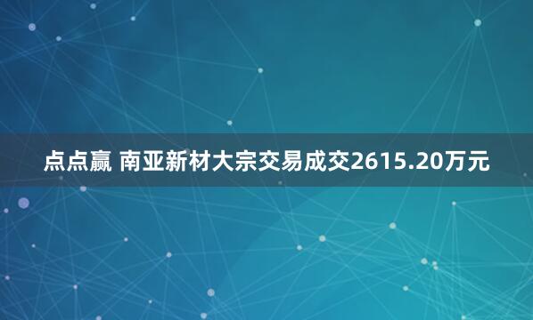 点点赢 南亚新材大宗交易成交2615.20万元