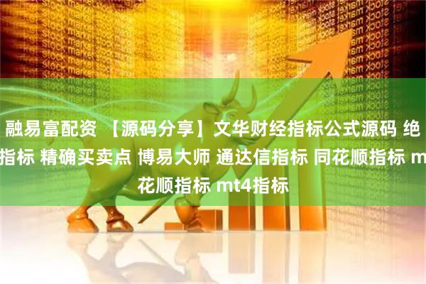 融易富配资 【源码分享】文华财经指标公式源码 绝密顶底指标 精确买卖点 博易大师 通达信指标 同花顺指标 mt4指标